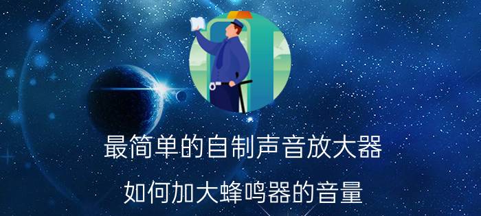 最简单的自制声音放大器 如何加大蜂鸣器的音量？